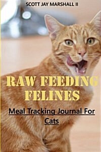 Raw Feeding Felines: Meal Tracking Journal for Cats (Paperback)