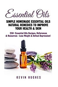Essential Oils: Simple Homemade Essential Oils Natural Remedies to Improve Your Health & Skin. 250+ Essential Oils Recipes, References (Paperback)