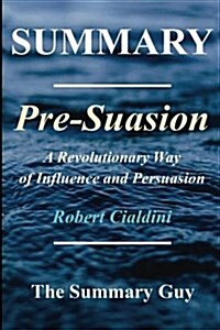 Summary - Pre-suasion: : By Robert Cialdini - A Revolutionary Way to Influence and Persuade (Paperback)