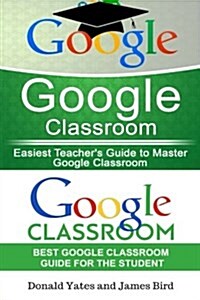 Google Classroom: Easiest Teachers and Students Guide to Master Google Classroom (Paperback)