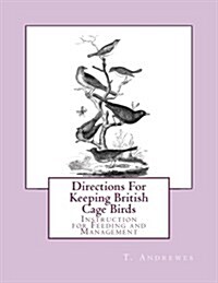 Directions for Keeping British Cage Birds: Instruction for Feeding and Management (Paperback)