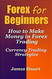 Forex for Beginners: How to Make Money in Forex Trading (Currency Trading Strategies) (Paperback)