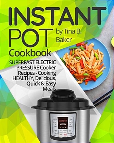 Instant Pot Cookbook: Superfast Electric Pressure Cooker Recipes - Cooking Healthy, Delicious, Quick and Easy Meals. (Paperback)