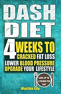 Dash Diet: 4 Weeks to Cracked Fat Loss, Lower Blood Pressure, and Upgrade Your Lifestyle( Lose Up to 1 Pound Per Day) (Paperback)