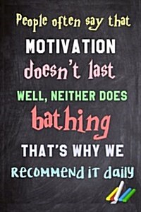 People Often Say That Motivation Doesnt Last. Well, Neither Does Bathing Thats Why We Recommend It Daily.: 6x 9 Lined Notebook Inspirational Quotes, (Paperback)