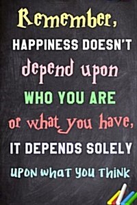Remember, Happiness Doesnt Depend Upon Who You Are or What You Have, It Depends Solely Upon What You Think.: 6x 9 Lined Notebook Inspirational Quotes (Paperback)
