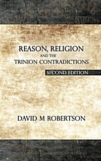 Reason, Religion and the Trinion Contradictions: Second Edition (Paperback)