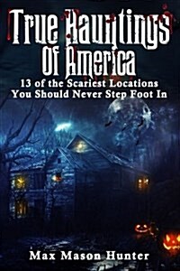 True Hauntings of America: 13 of the Scariest Locations You Should Never Step Foot in (Paperback)