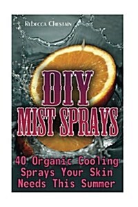 DIY Mist Sprays: 40 Organic Cooling Sprays Your Skin Needs This Summer (Paperback)