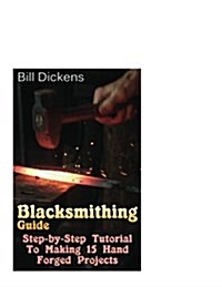 Blacksmithing Guide: Step-By-Step Tutorial to Making 15 Hand Forged Projects (Paperback)