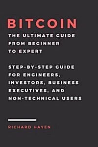 Bitcoin: The Ultimate Guide from Beginner to Expert: Step-By-Step Guide for Engineers, Investors, Business Executives and Non-T (Paperback)