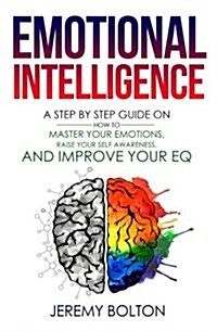 Emotional Intelligence: A Step by Step Guide on How to Master Your Emotions, Raise Your Self Awareness, and Improve Your EQ (Paperback)