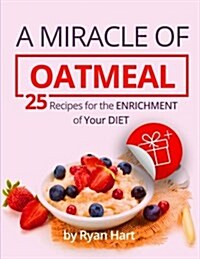 A Miracle of Oatmeal.: 25 Recipes for the Enrichment of Your Diet. (Paperback)