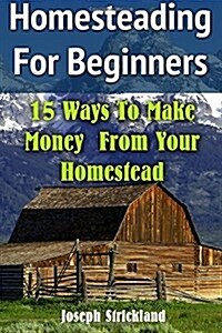 Homesteading for Beginners: 15 Ways to Make Money from Your Homestead (Paperback)