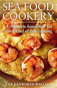 Sea Food Cookery: A Complete Handbook for Every Kind of Fish Cooking, with Menus and Suggestions for Serving (Paperback)