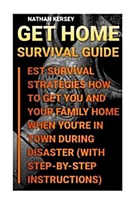 Get Home Survival Guide: Best Survival Strategies How to Get You and Your Family Home When Youre in Town During Disaster: (With Step-By-Step I (Paperback)