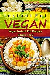 Instant Pot Vegan - Vegan Instant Pot Recipes Books 1 &2: 100 Plant Based Instant Pot Recipes (Paperback)