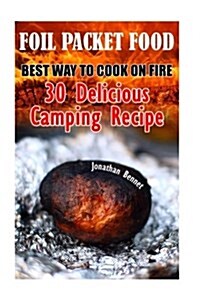 Foil Packet Food: Best Way to Cook on Fire: 30 Delicious Camping Recipes: (Preppers Guide, Survival Guide, Emergency) (Paperback)