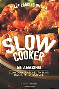 Start Cooking with a Slow Cooker: 68 Amazing Slow Cooker Recipes to Bring Diversity to Your Life (Paperback)