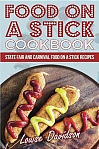 Food on a Stick Cookbook: State Fair and Carnival Food on a Stick Recipes (Paperback)