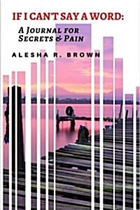 If I Cant Say a Word: A Journal for Secrets & Pain (Paperback)