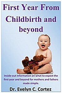 The First Year from Childbirth and Beyond: Inside-Out Information on What to Expect the First Year and Beyond Early Childhood for Mothers and Fathers (Paperback)