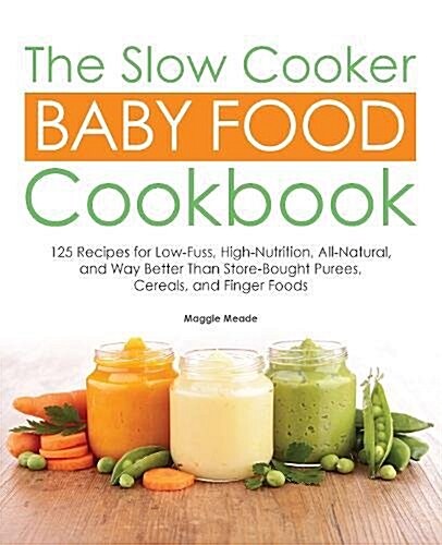 The Slow Cooker Baby Food Cookbook: 125 Recipes for Low-Fuss, High-Nutrition, and All-Natural Purees, Cereals, and Finger Foods (Paperback)
