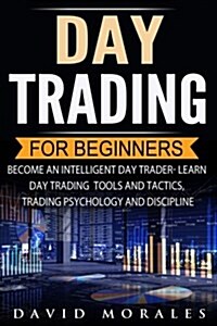 Day Trading for Beginners- Become an Intelligent Day Trader. Learn Day Trading Tools and Tactics, Trading Psychology and Discipline (Paperback)