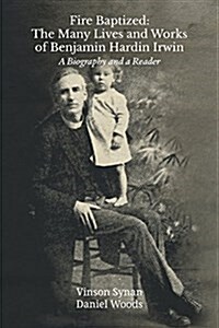 Fire Baptized: The Many Lives and Works of Benjamin Hardin Irwin: A Biography and a Reader (Paperback)