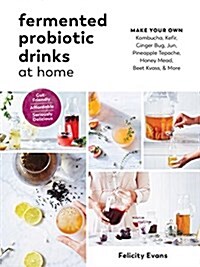 Fermented Probiotic Drinks at Home: Make Your Own Kombucha, Kefir, Ginger Bug, Jun, Pineapple Tepache, Honey Mead, Beet Kvass, and More (Paperback)