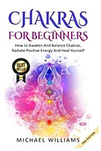 Chakras: Chakras for Beginners - How to Awaken and Balance Chakras, Radiate Positive Energy and Heal Yourself (Paperback)