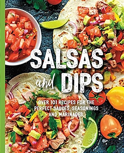 Salsas and Dips: Over 100 Recipes for the Perfect Appetizers, Dippables, and Crudits (Small Bites Cookbook, Recipes for Guests, Entert (Paperback)