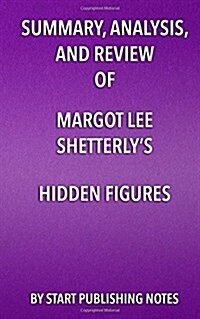 Summary, Analysis, and Review of Margot Lee Shetterlys Hidden Figures: The American Dream and the Untold Story of the Black Women Mathematicians Who (Paperback)
