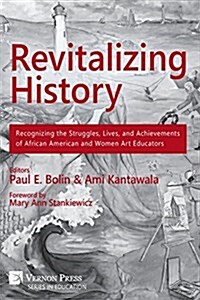 Revitalizing History: Recognizing the Struggles, Lives, and Achievements of African American and Women Art Educators (Premium Color Paperbac (Paperback)