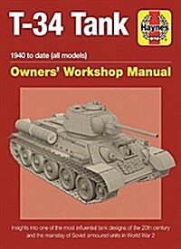 T-34 Tank Owners Workshop Manual : Insights into one of the most influential tank designs of the 20th century and the mainstay of Soviet armoured uni (Hardcover)