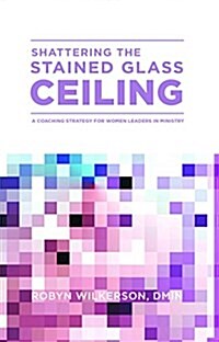 Shattering the Stained Glass Ceiling: A Coaching Strategy for Women Leaders in Ministry (Paperback)