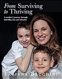 From Surviving to Thriving: A Mothers Journey Through Infertility, Loss and Miracles (Paperback)