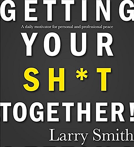 Getting Your Sh*t Together: A Daily Motivator for Personal and Professional Peace (Paperback)