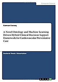 A Novel Ontology and Machine Learning Driven Hybrid Clinical Decision Support Framework for Cardiovascular Preventative Care (Paperback)