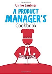 A Product Managers Cookbook: 30 recipes for relishing your daily life as a product manager (Paperback)