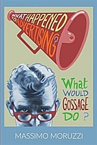 What Happened to Advertising? What Would Gossage Do? (Paperback)