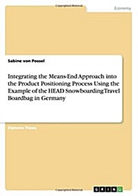 Integrating the Means-End Approach Into the Product Positioning Process Using the Example of the Head Snowboarding Travel Boardbag in Germany (Paperback)