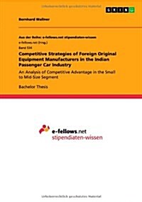 Competitive Strategies of Foreign Original Equipment Manufacturers in the Indian Passenger Car Industry: An Analysis of Competitive Advantage in the S (Paperback)