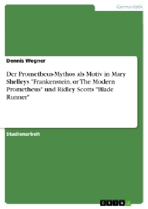 Der Prometheus-Mythos als Motiv in Mary Shelleys Frankenstein, or The Modern Prometheus und Ridley Scotts Blade Runner (Paperback)