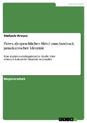 Patwa als sprachliches Mittel zum Ausdruck jamaikanischer Identit?: Eine makro-soziolinguistische Studie ?er ethnisch-kulturelle Identit? in Jamaik (Paperback)