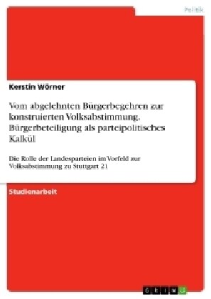 Vom abgelehnten B?gerbegehren zur konstruierten Volksabstimmung. B?gerbeteiligung als parteipolitisches Kalk?: Die Rolle der Landesparteien im Vorf (Paperback)