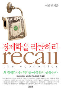 경제학을 리콜하라 =왜 경제학자는 위기를 예측하지 못하는가 /Recall the economics 