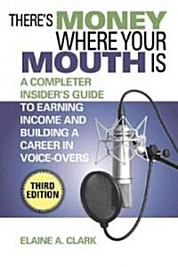 Theres Money Where Your Mouth Is: A Complete Insiders Guide to Earning Income and Building a Career in Voice-Overs (Paperback, 3, Edition, Third)