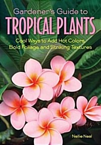 Gardeners Guide to Tropical Plants: Cool Ways to Add Hot Colors, Bold Foliage, and Striking Textures (Paperback)