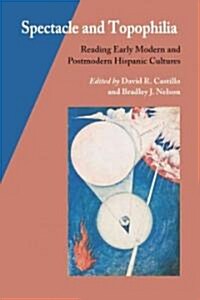 Spectacle and Topophilia: Reading Early Modern and Postmodern Hispanic Cultures (Paperback)